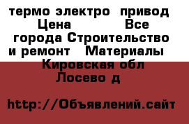 термо-электро  привод › Цена ­ 2 500 - Все города Строительство и ремонт » Материалы   . Кировская обл.,Лосево д.